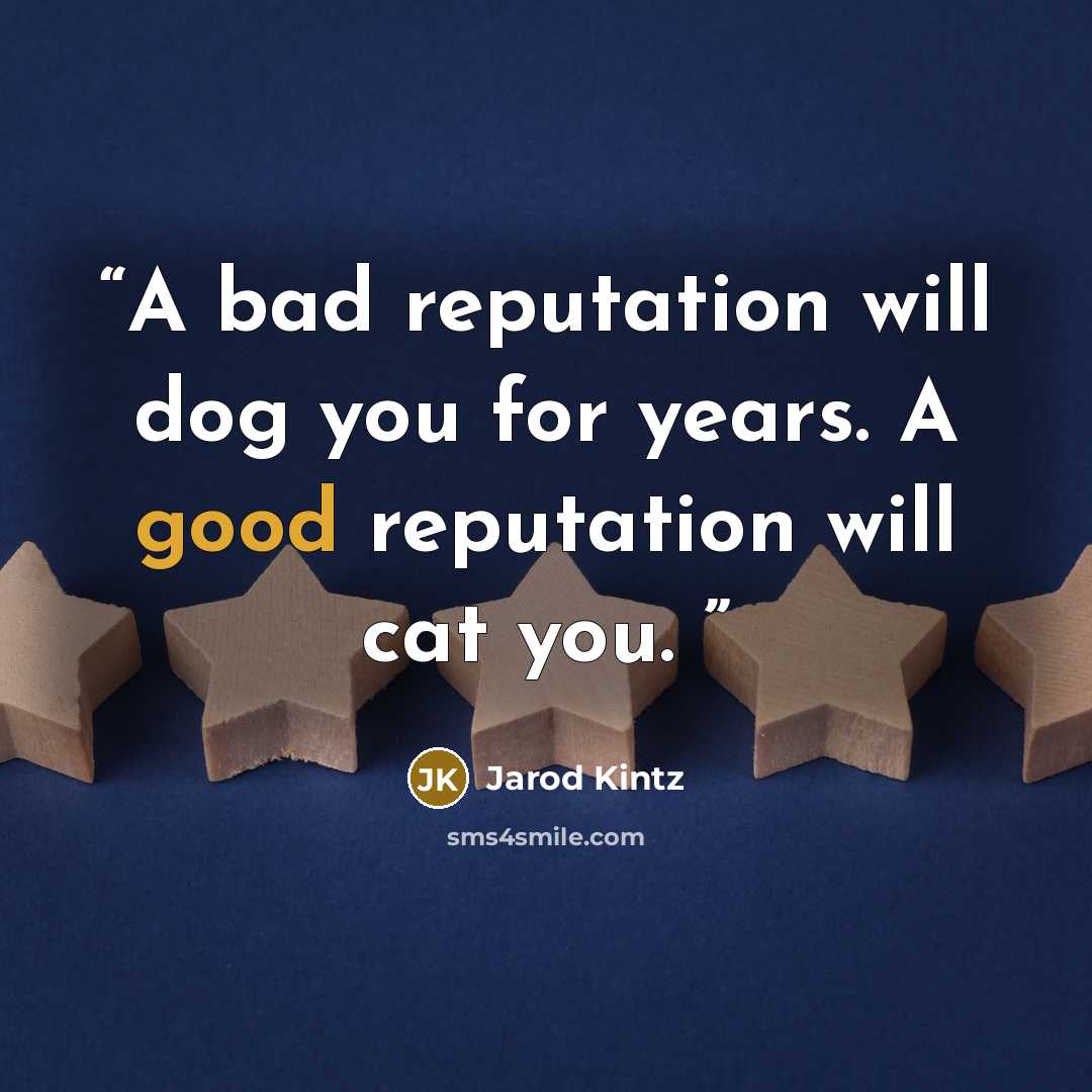 “A bad reputation will dog you for years. A good reputation will cat you.” quote by Jarod Kintz