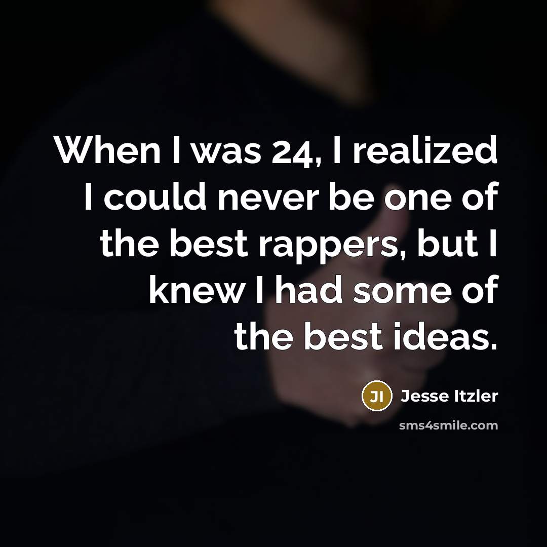 “When I was 24, I realized I could never be one of the best rappers, but I knew I had some of the best ideas.” quote by Jesse Itzler