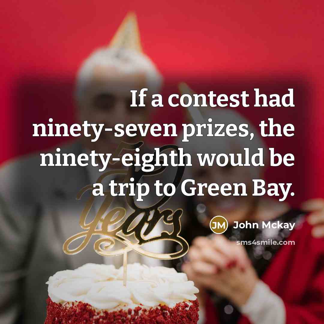 “If a contest had ninety-seven prizes, the ninety-eighth would be a trip to Green Bay.” quote by John Mckay