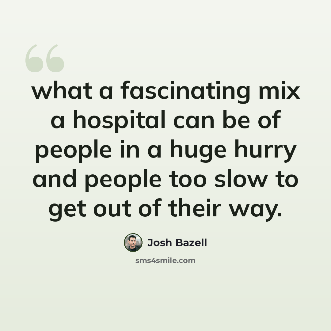 “what a fascinating mix a hospital can be of people in a huge hurry and people too slow to get out of their way.” quote by Josh Bazell