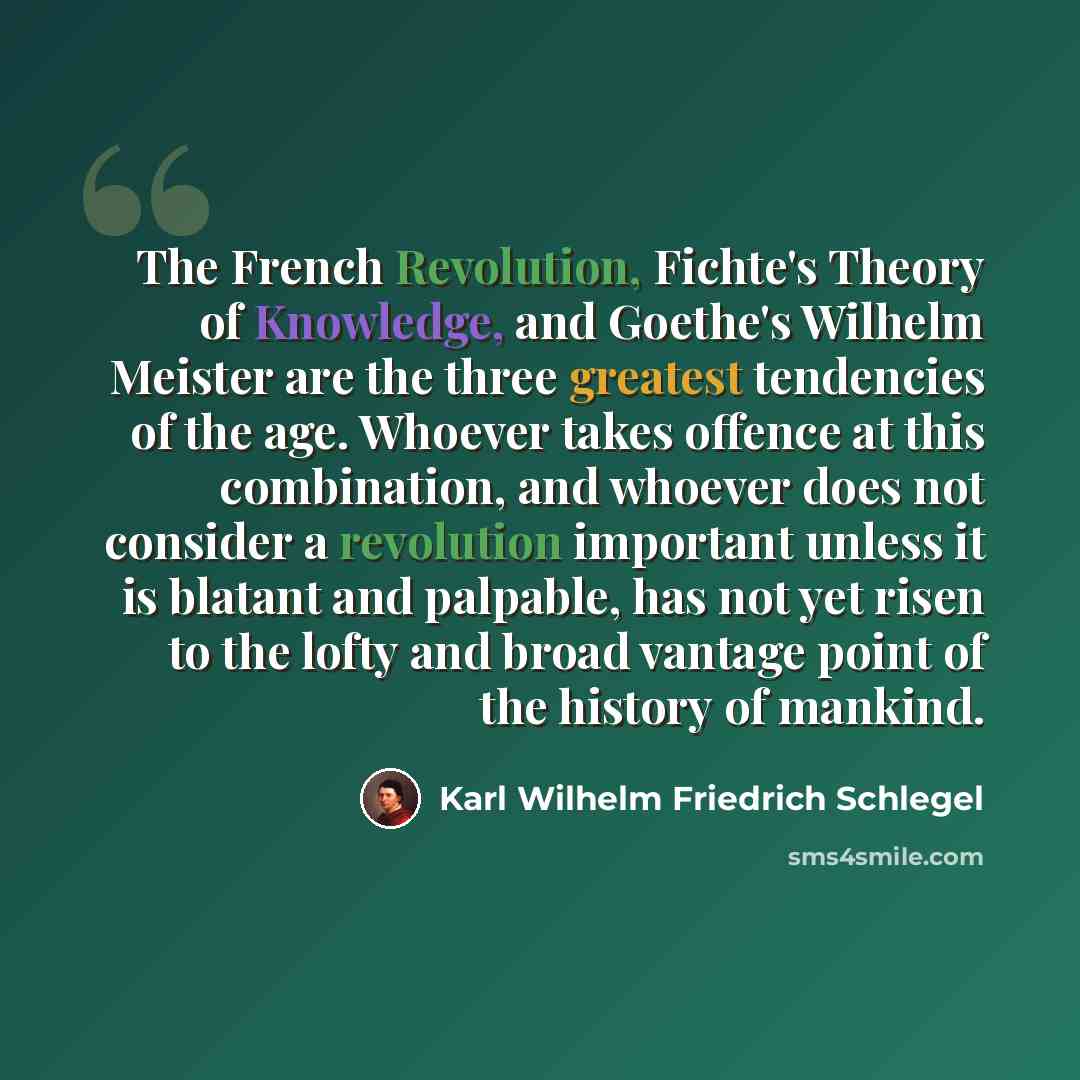 “The French Revolution, Fichte's Theory of Knowledge, and Goethe's Wilhelm Meister are the three greatest tendencies of the age. Whoever takes offence at this combination, and whoever does not consider a revolution important unless it is blatant and palpable, has not yet risen to the lofty and…” quote by Karl Wilhelm Friedrich Schlegel
