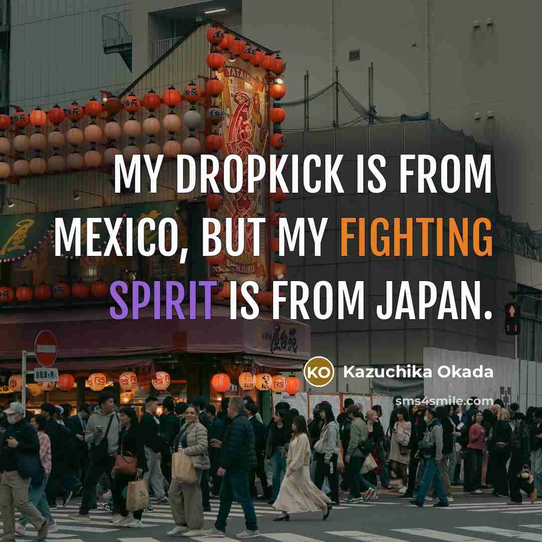 “My dropkick is from Mexico, but my fighting spirit is from Japan.” quote by Kazuchika Okada