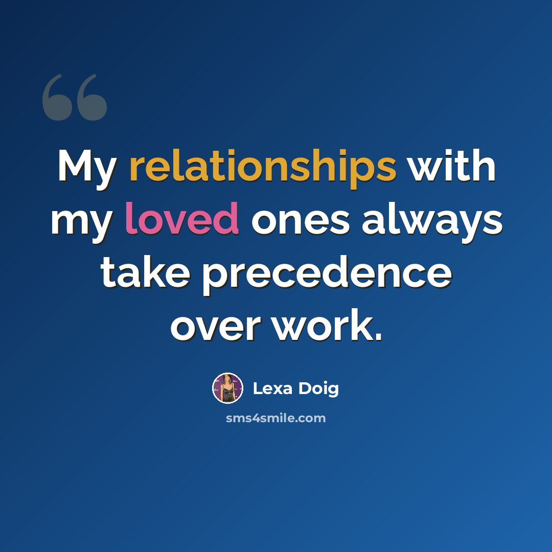 “My relationships with my loved ones always take precedence over work.” quote by Lexa Doig