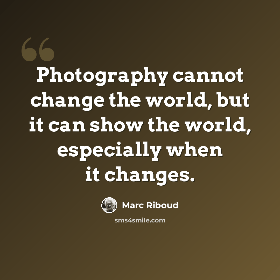 “Photography cannot change the world, but it can show the world, especially when it changes.” quote by Marc Riboud