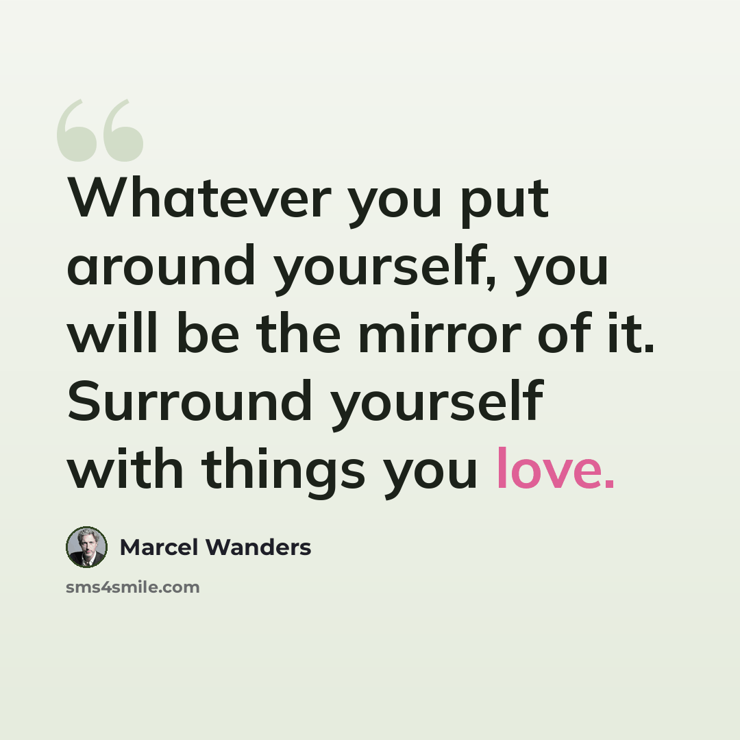 “Whatever you put around yourself, you will be the mirror of it. Surround yourself with things you love.” quote by Marcel Wanders