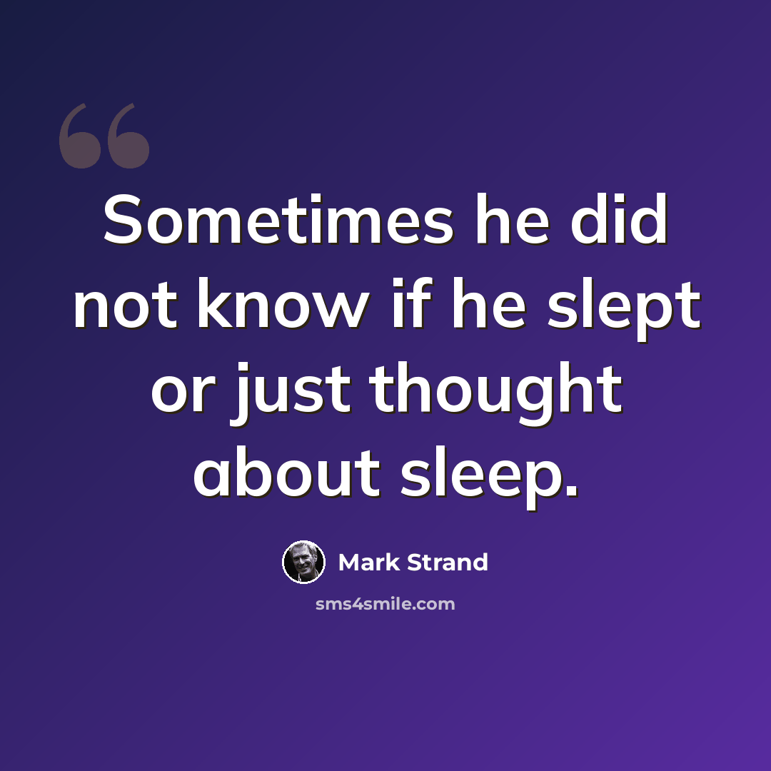 “Sometimes he did not know if he slept or just thought about sleep.” quote by Mark Strand