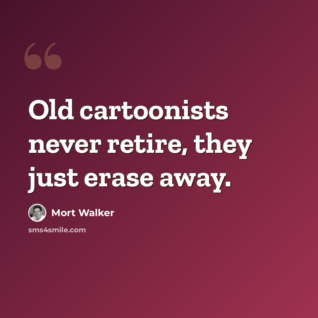 “Old cartoonists never retire, they just erase away.” quote by Mort Walker