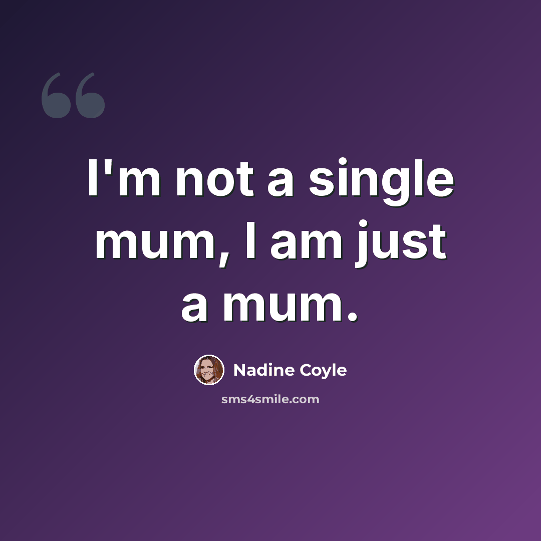 “I'm not a single mum, I am just a mum.” quote by Nadine Coyle
