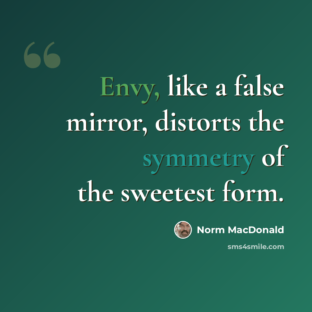 “Envy, like a false mirror, distorts the symmetry of the sweetest form.” quote by Norm MacDonald