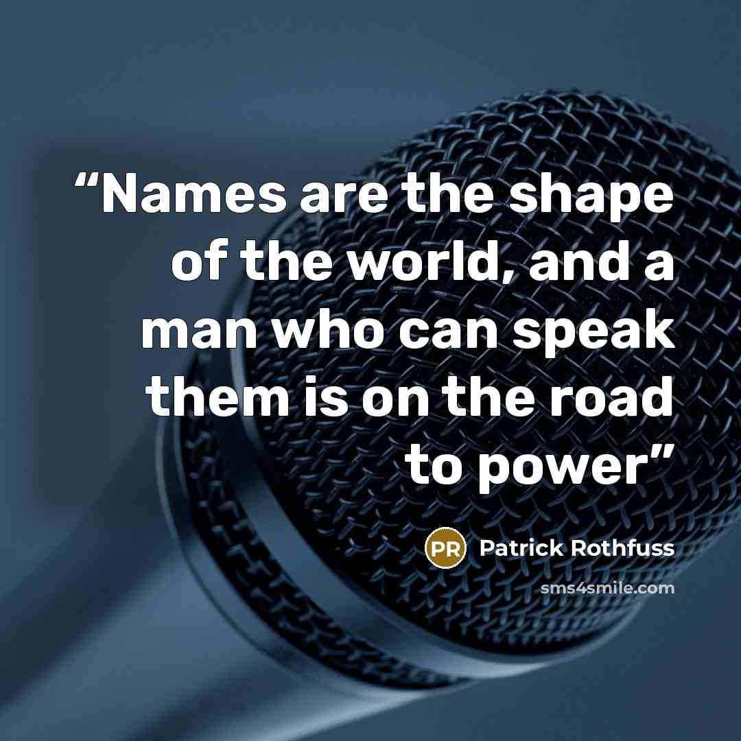 “Names are the shape of the world, and a man who can speak them is on the road to power” quote by Patrick Rothfuss