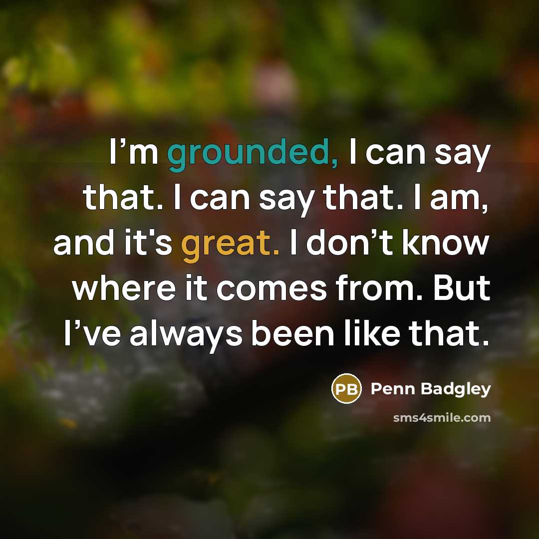 “I'm grounded, I can say that. I can say that. I am, and it's great. I don't know where it comes from. But I've always been like that.” quote by Penn Badgley