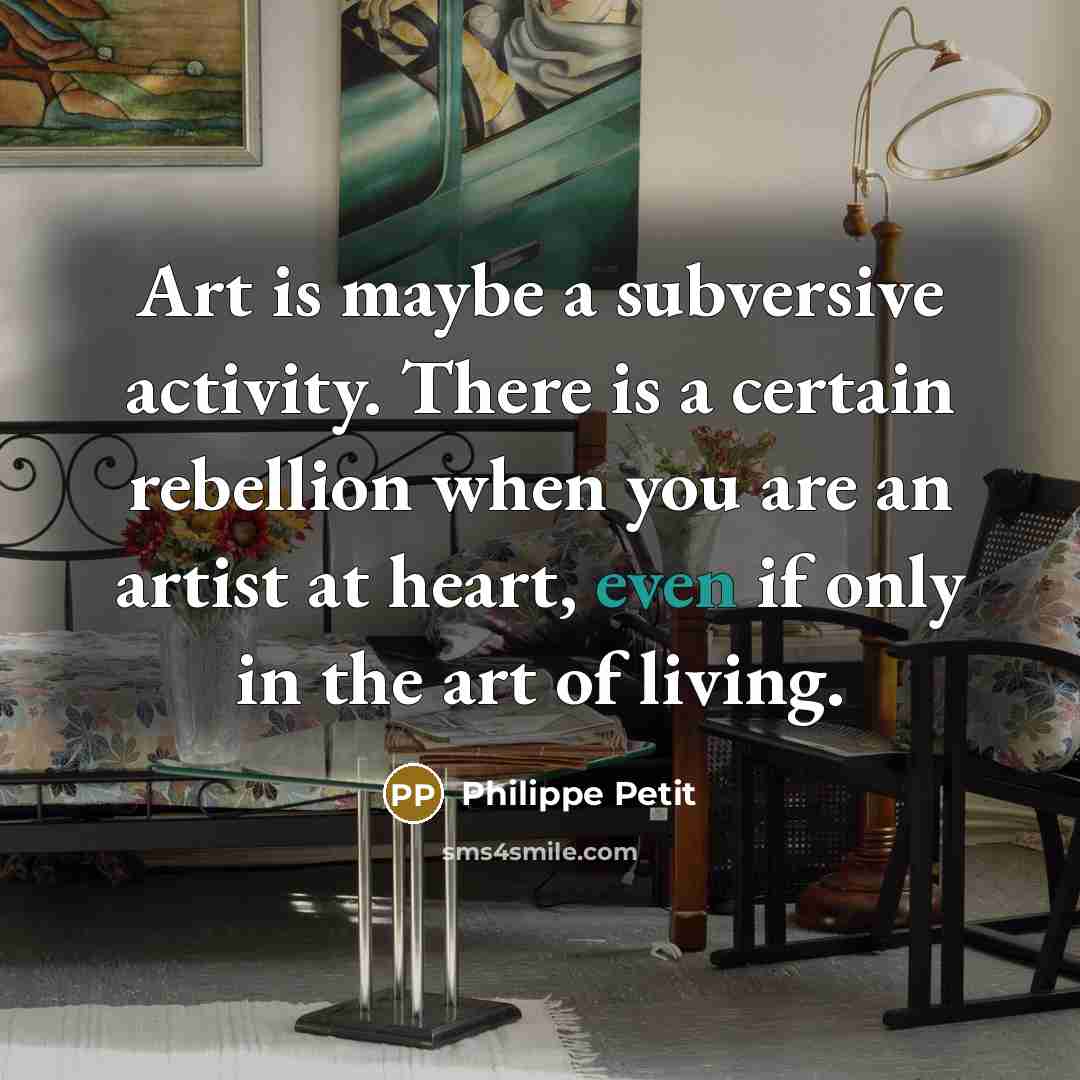 “Art is maybe a subversive activity. There is a certain rebellion when you are an artist at heart, even if only in the art of living.” quote by Philippe Petit