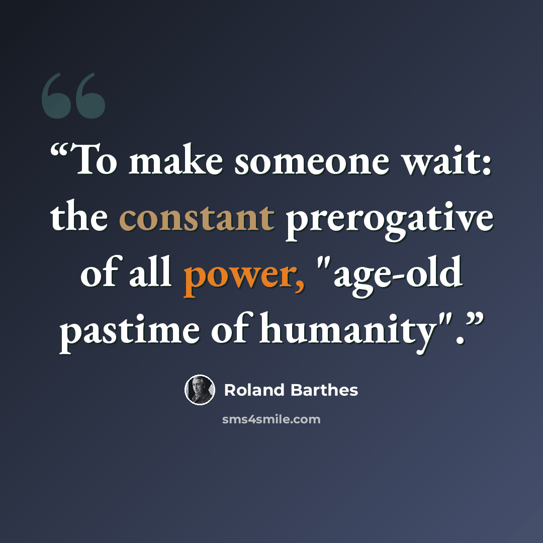 “To make someone wait: the constant prerogative of all power, "age-old pastime of humanity".” quote by Roland Barthes