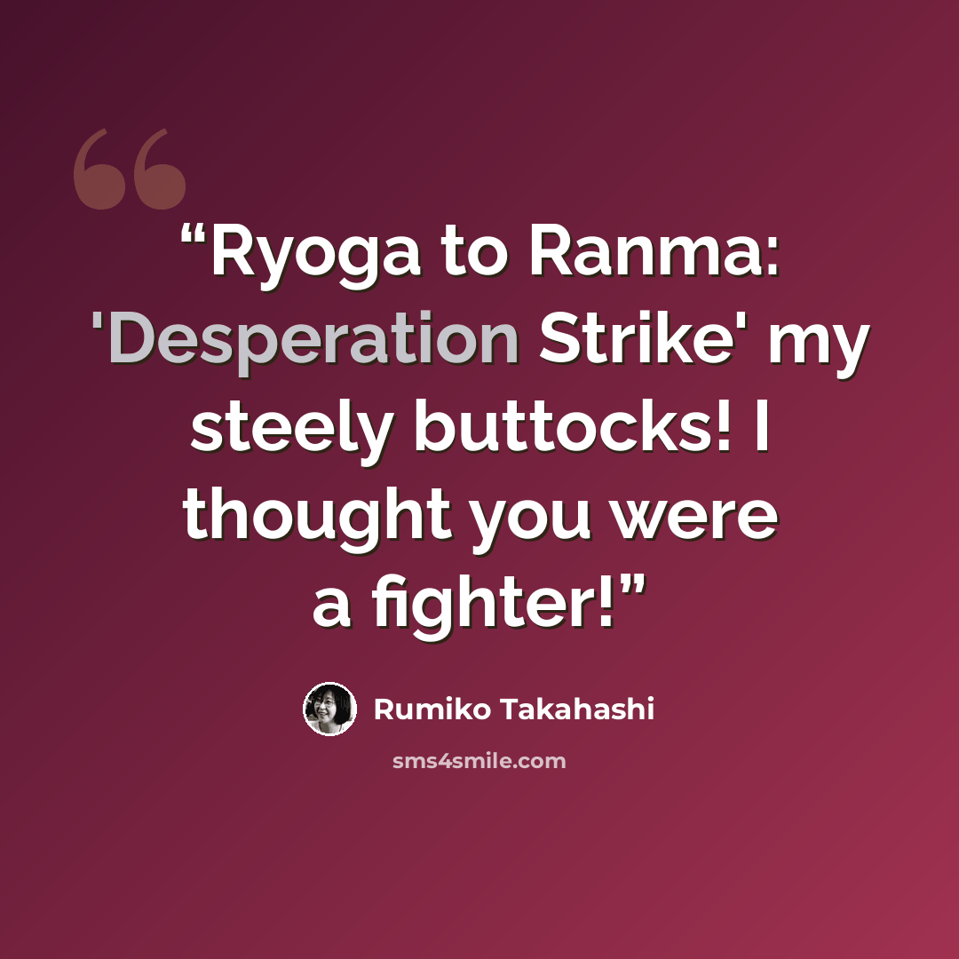 “Ryoga to Ranma: 'Desperation Strike' my steely buttocks! I thought you were a fighter!” quote by Rumiko Takahashi