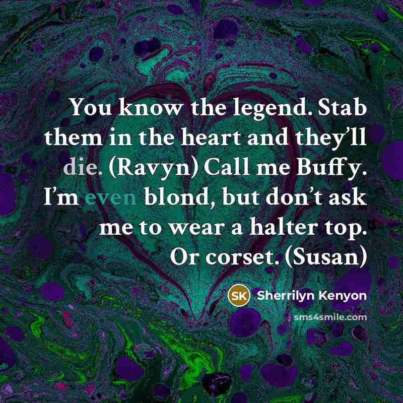 “You know the legend. Stab them in the heart and they’ll die. (Ravyn) Call me Buffy. I’m even blond, but don’t ask me to wear a halter top. Or corset. (Susan)” quote by Sherrilyn Kenyon