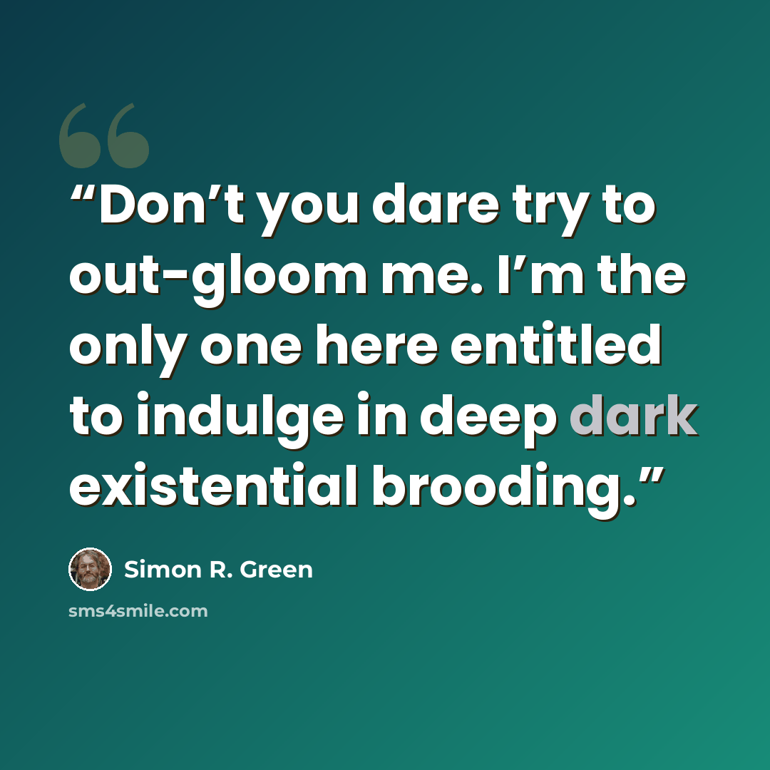 “Don’t you dare try to out-gloom me. I’m the only one here entitled to indulge in deep dark existential brooding.” quote by Simon R. Green