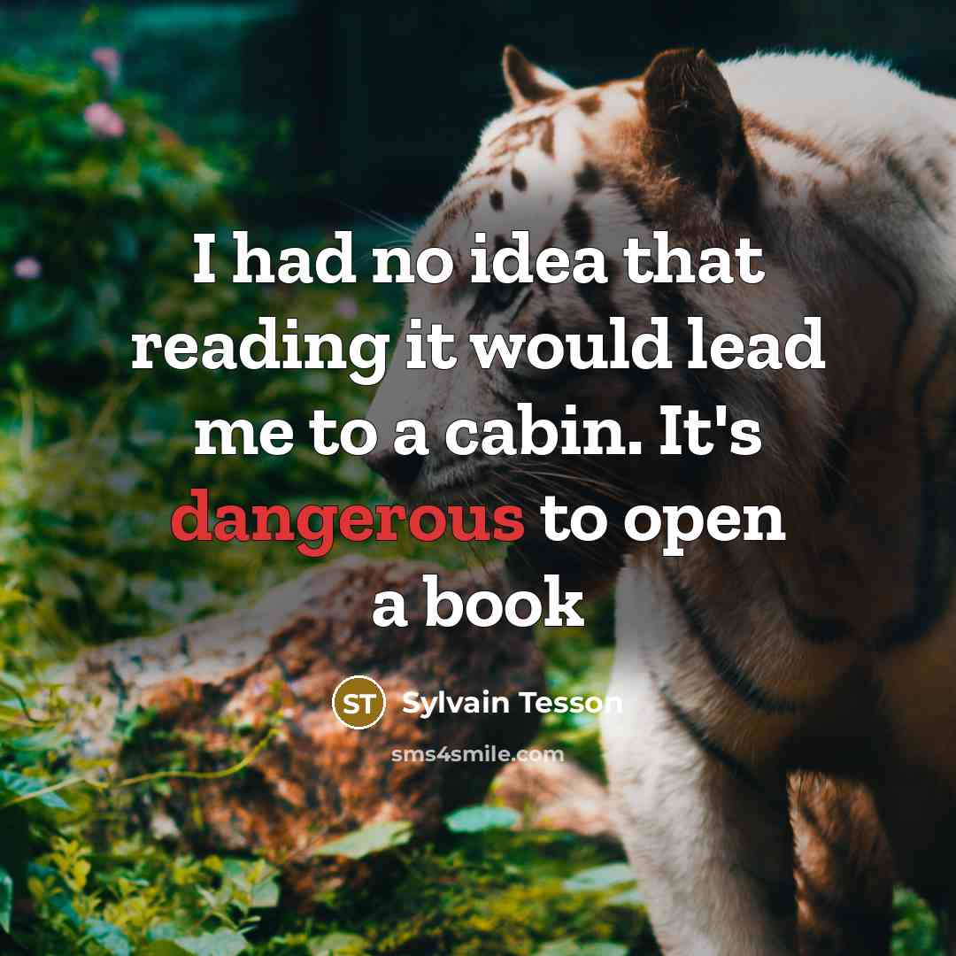“I had no idea that reading it would lead me to a cabin. It's dangerous to open a book” quote by Sylvain Tesson