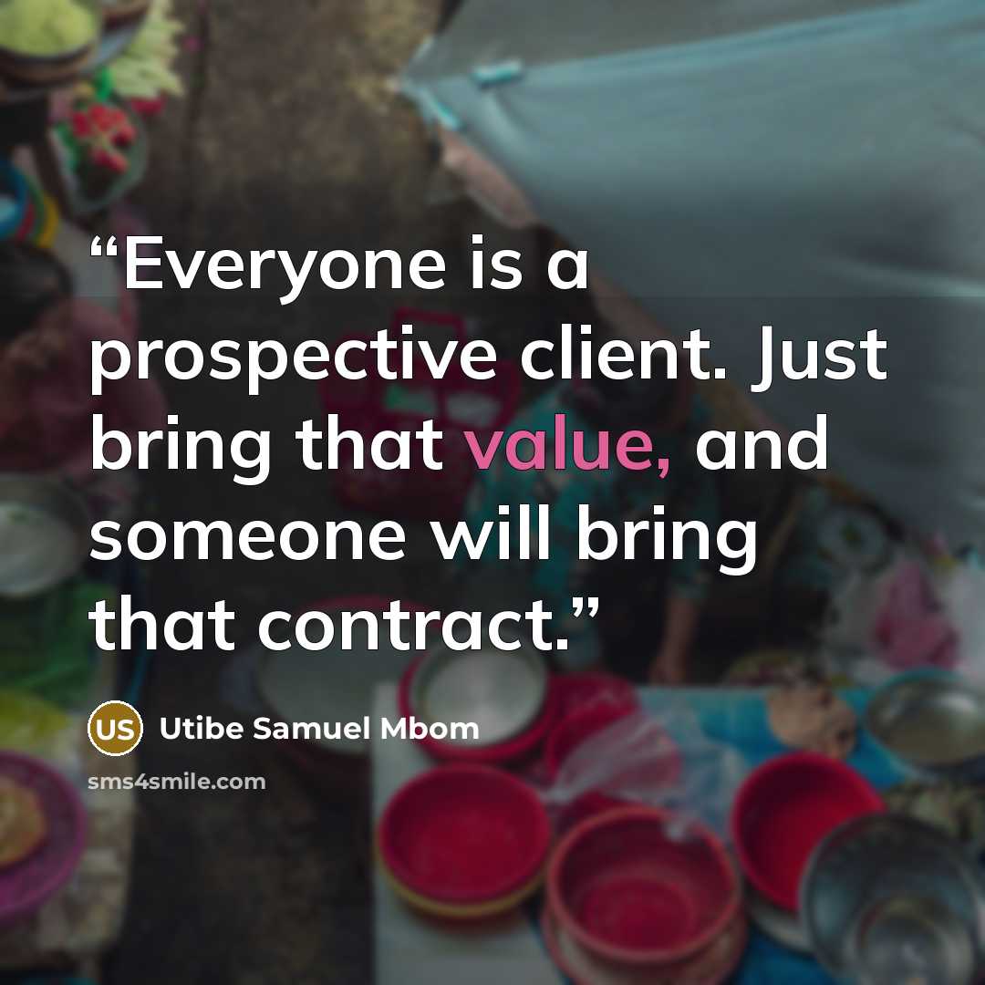 “Everyone is a prospective client. Just bring that value, and someone will bring that contract.” quote by Utibe Samuel Mbom