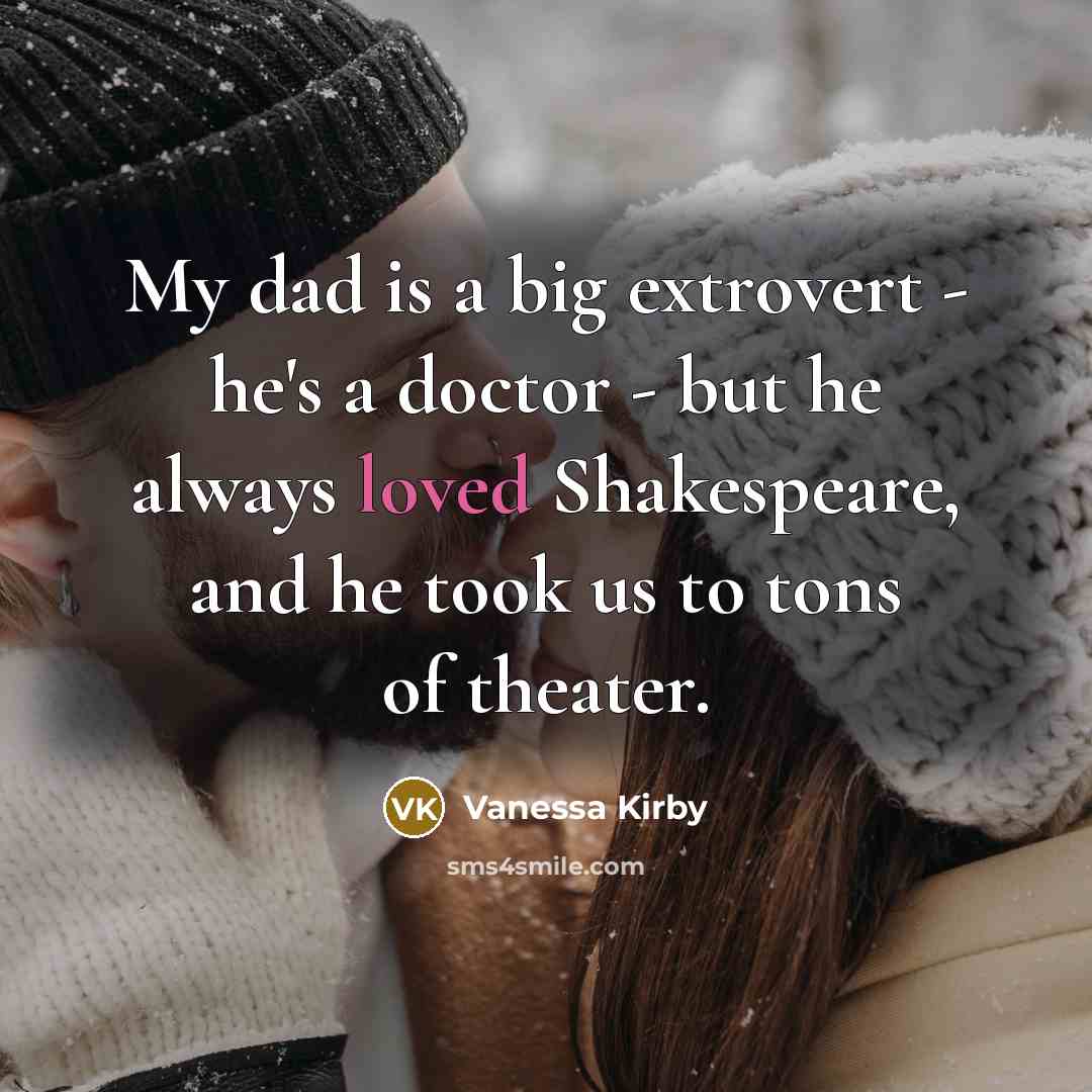 “My dad is a big extrovert - he's a doctor - but he always loved Shakespeare, and he took us to tons of theater.” quote by Vanessa Kirby