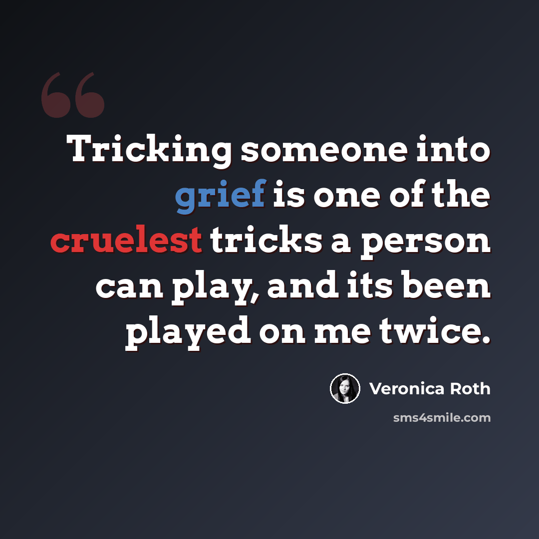 “Tricking someone into grief is one of the cruelest tricks a person can play, and its been played on me twice.” quote by Veronica Roth