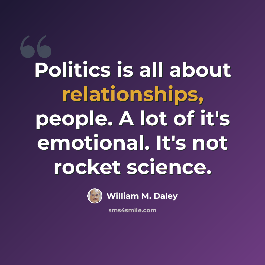 “Politics is all about relationships, people. A lot of it's emotional. It's not rocket science.” quote by William M. Daley