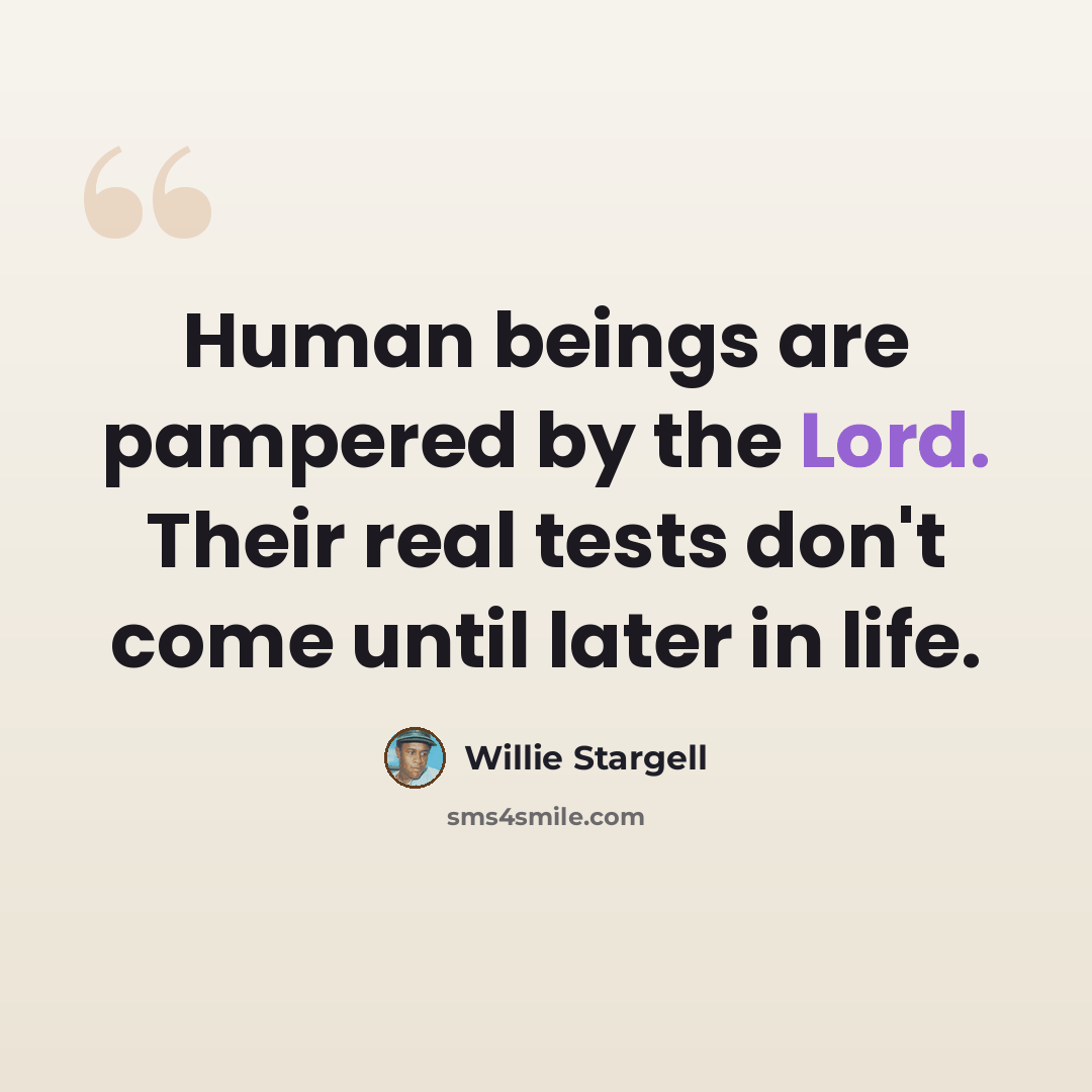 “Human beings are pampered by the Lord. Their real tests don't come until later in life.” quote by Willie Stargell