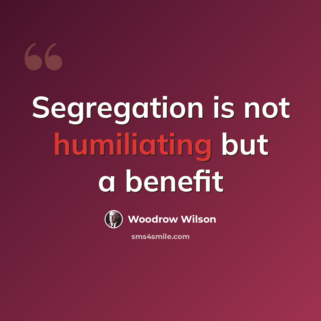 “Segregation is not humiliating but a benefit” quote by Woodrow Wilson