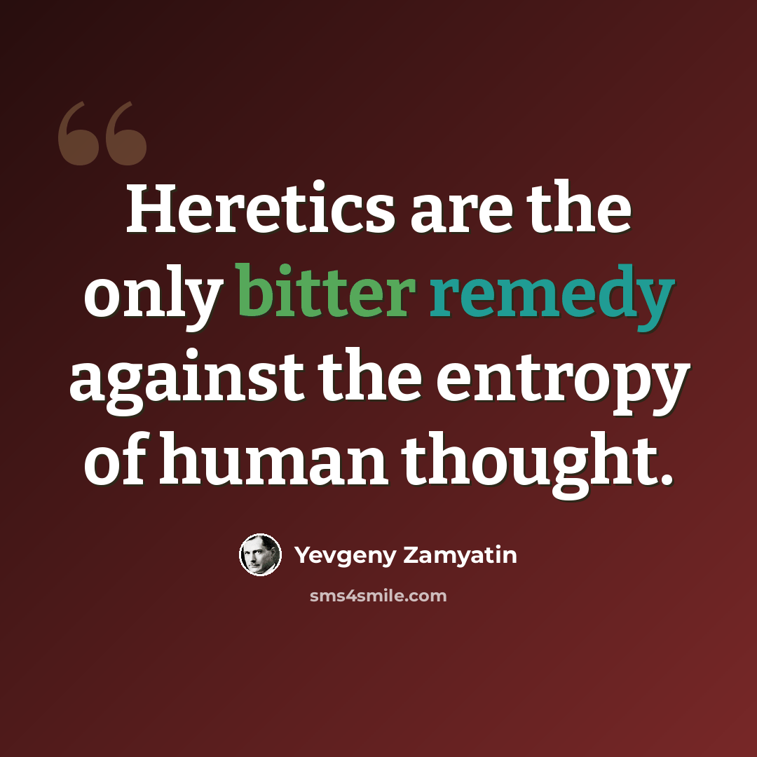 “Heretics are the only bitter remedy against the entropy of human thought.” quote by Yevgeny Zamyatin