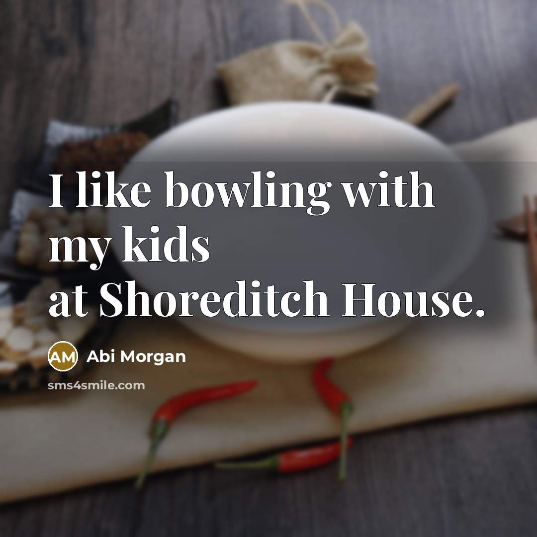 “I like bowling with my kids at Shoreditch House.” quote by Abi Morgan