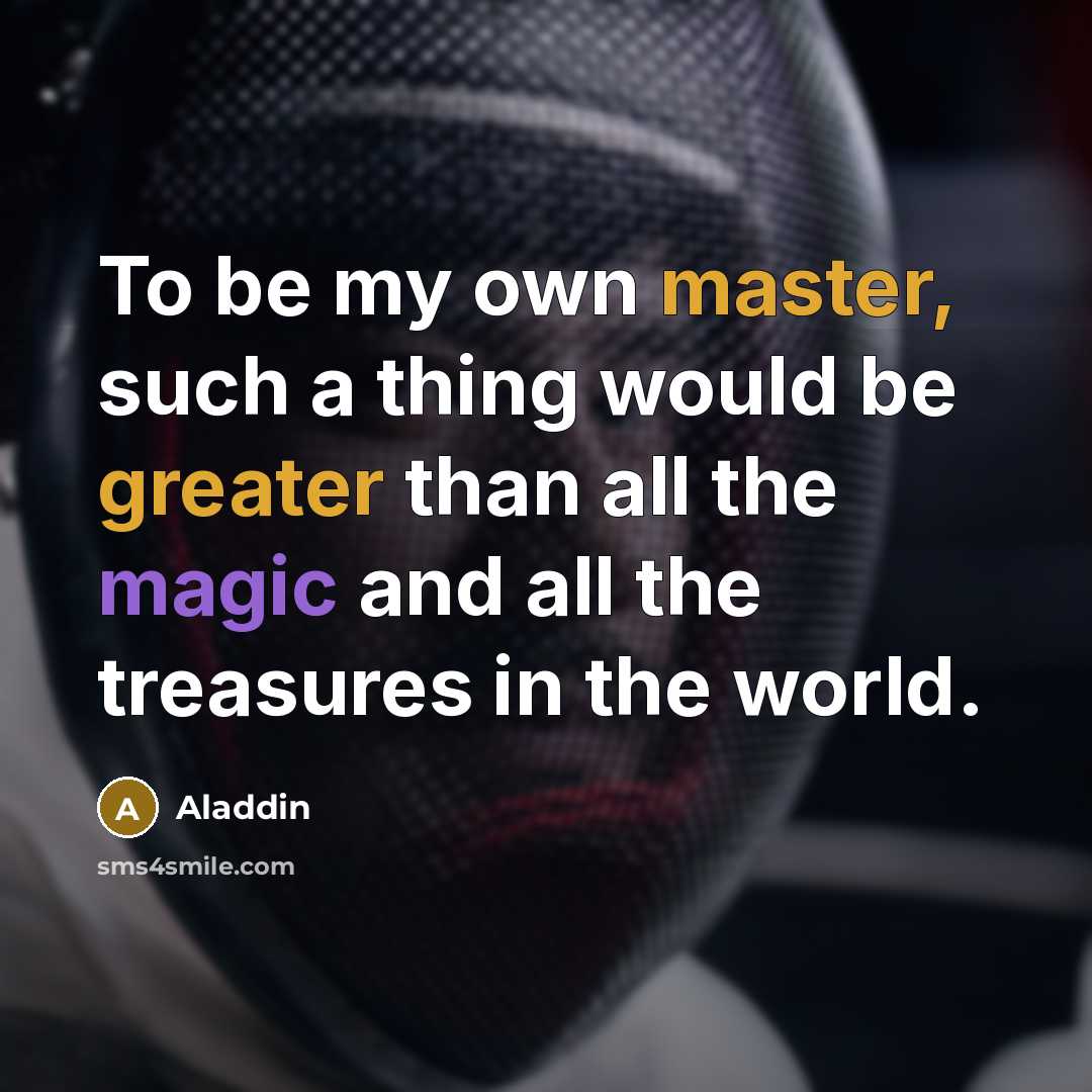 “To be my own master, such a thing would be greater than all the magic and all the treasures in the world.” quote by Aladdin