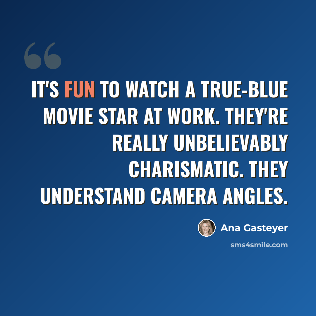 “It's fun to watch a true-blue movie star at work. They're really unbelievably charismatic. They understand camera angles.” quote by Ana Gasteyer