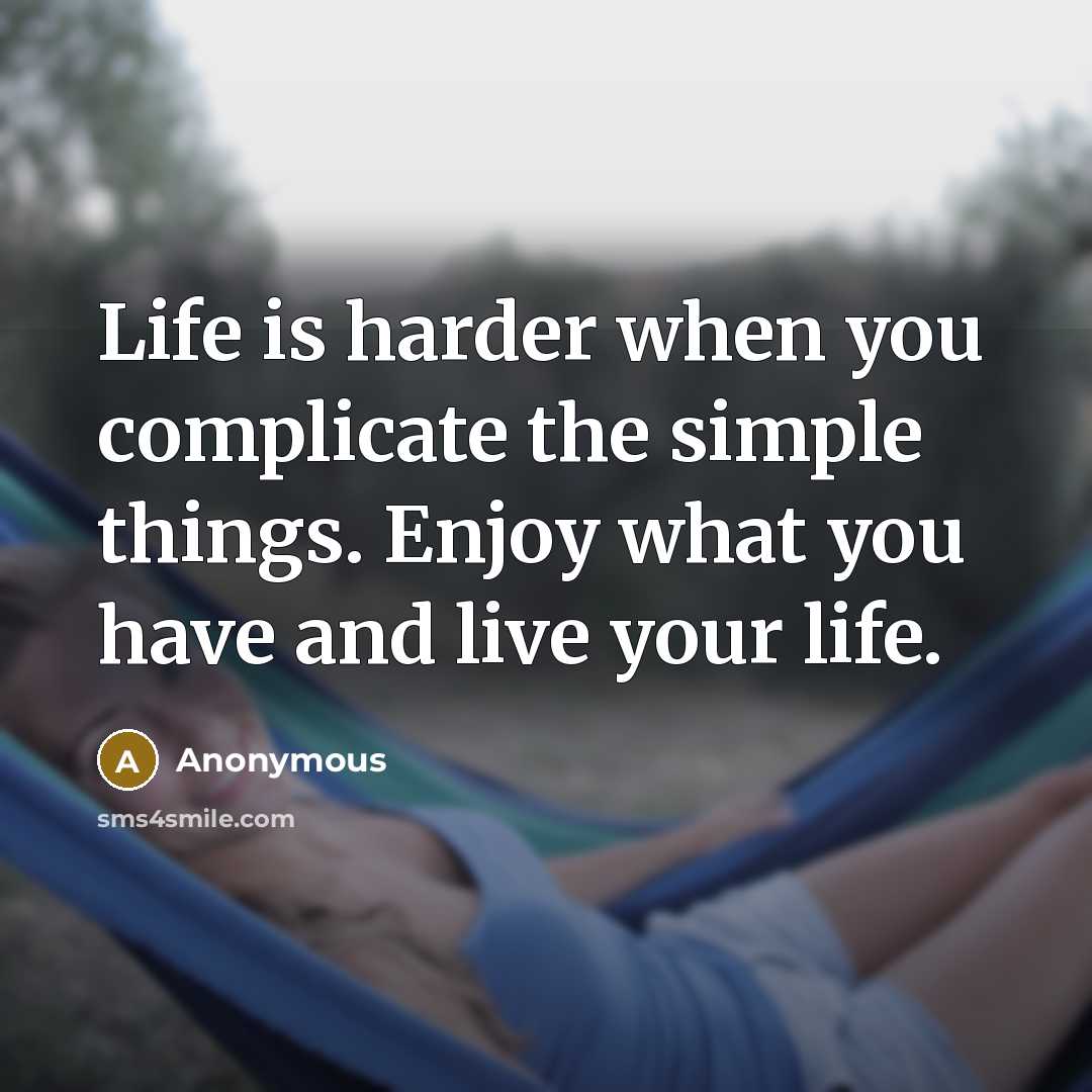 “Life is harder when you complicate the simple things. Enjoy what you have and live your life.” quote by Anonymous