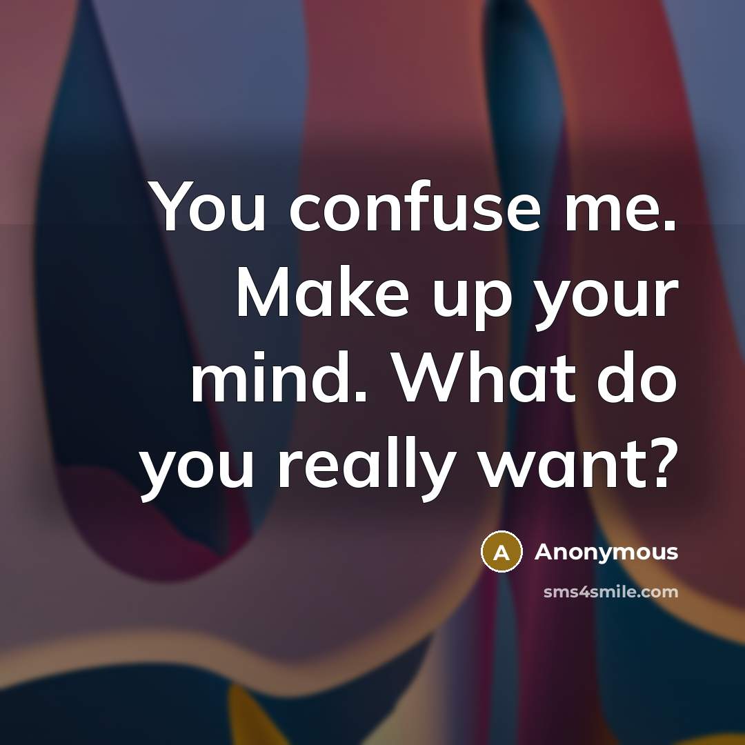 “You confuse me. Make up your mind. What do you really want?” quote by Anonymous