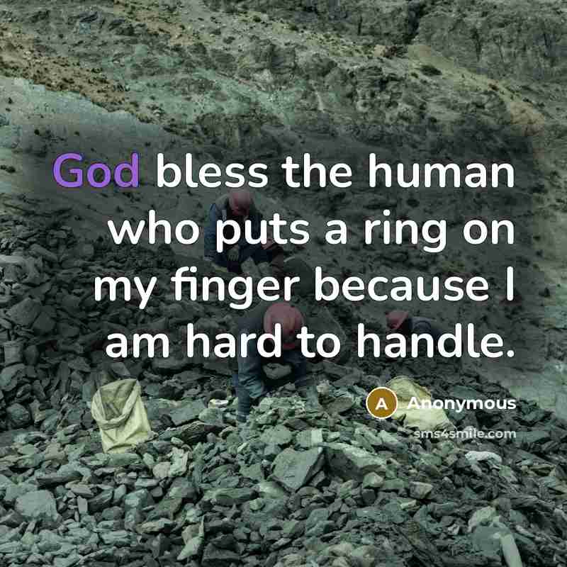 “God bless the human who puts a ring on my finger because I am hard to handle.” quote by Anonymous