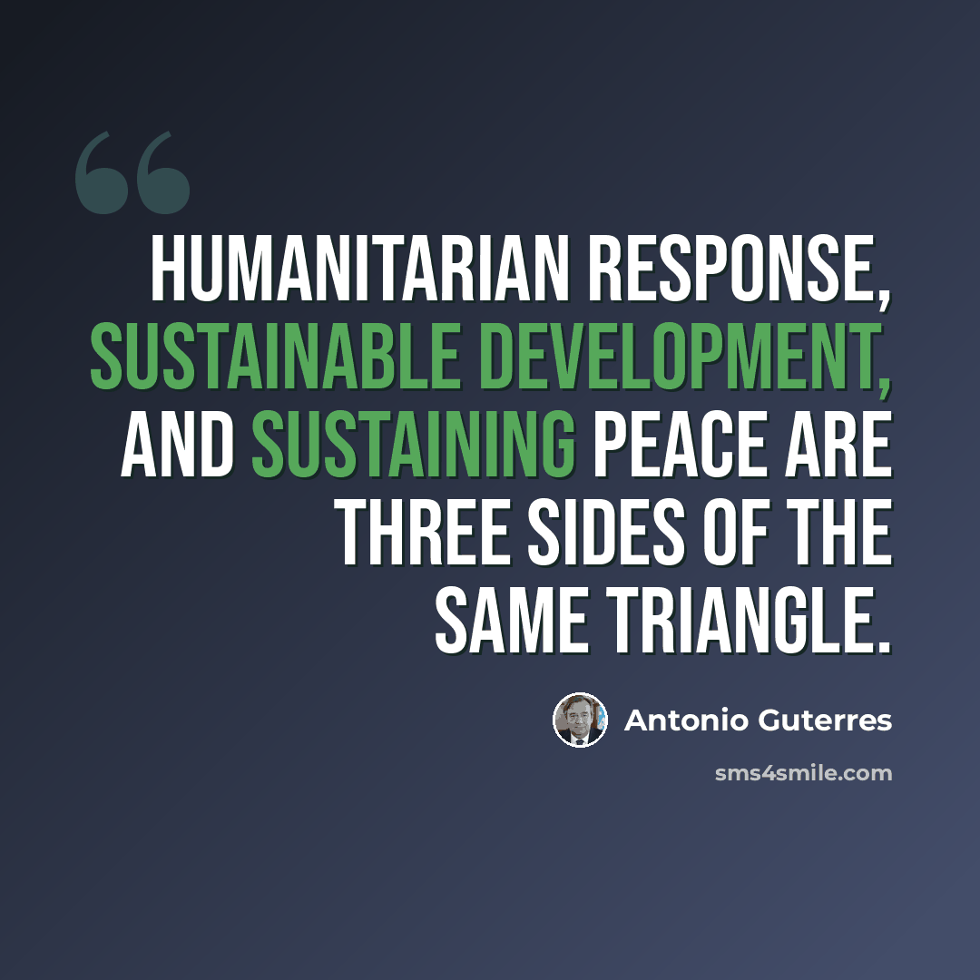 “Humanitarian response, sustainable development, and sustaining peace are three sides of the same triangle.” quote by Antonio Guterres
