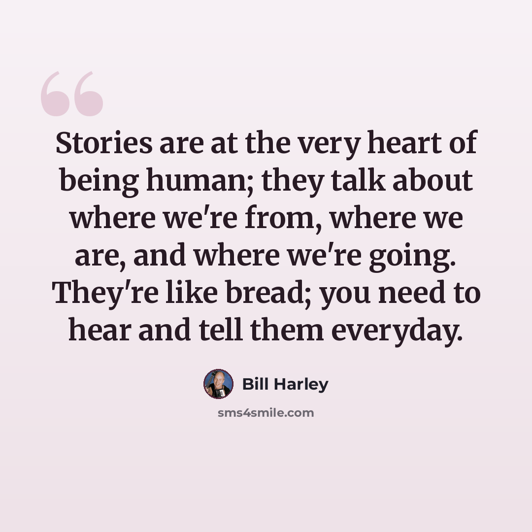 “Stories are at the very heart of being human; they talk about where we're from, where we are, and where we're going. They're like bread; you need to hear and tell them everyday.” quote by Bill Harley