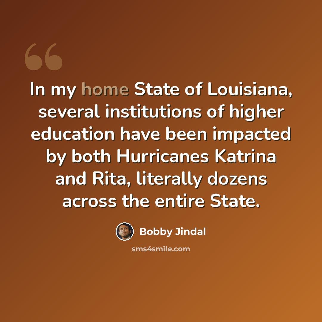 “In my home State of Louisiana, several institutions of higher education have been impacted by both Hurricanes Katrina and Rita, literally dozens across the entire State.” quote by Bobby Jindal