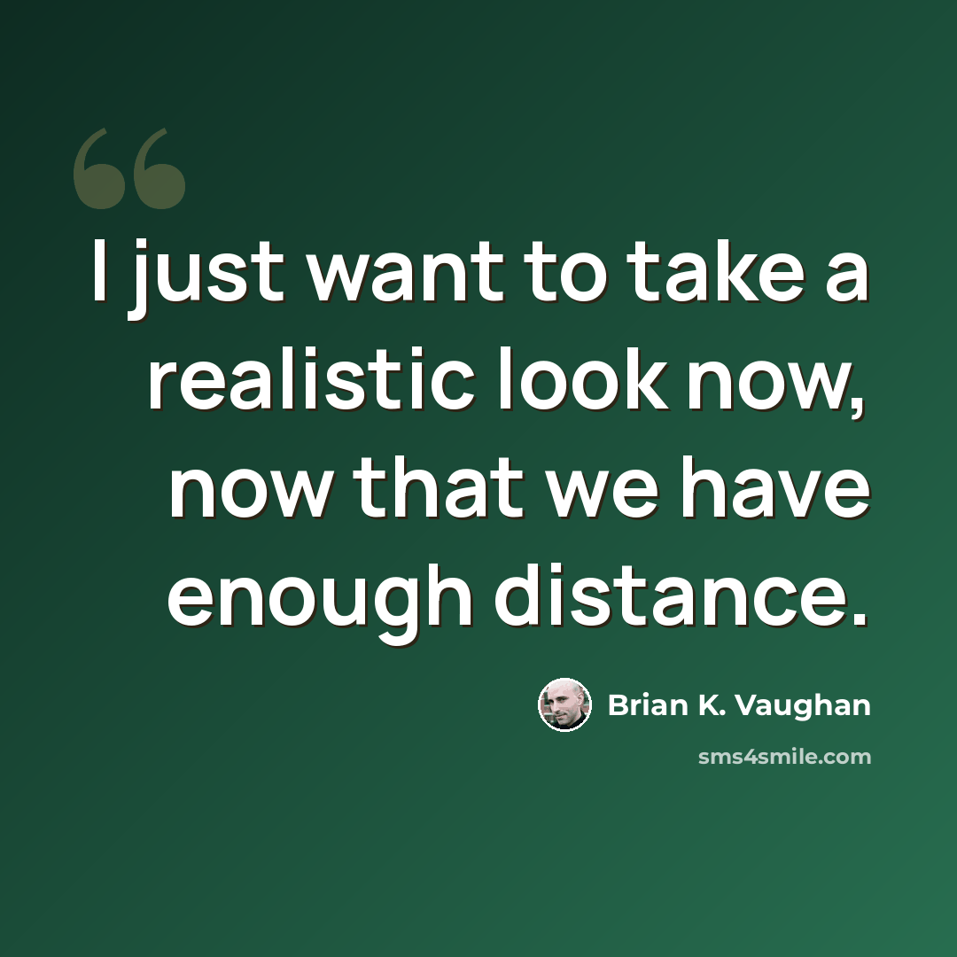 “I just want to take a realistic look now, now that we have enough distance.” quote by Brian K. Vaughan