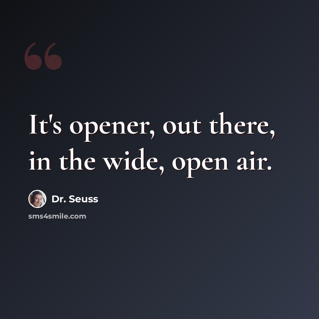 “It's opener, out there, in the wide, open air.” quote by Dr. Seuss