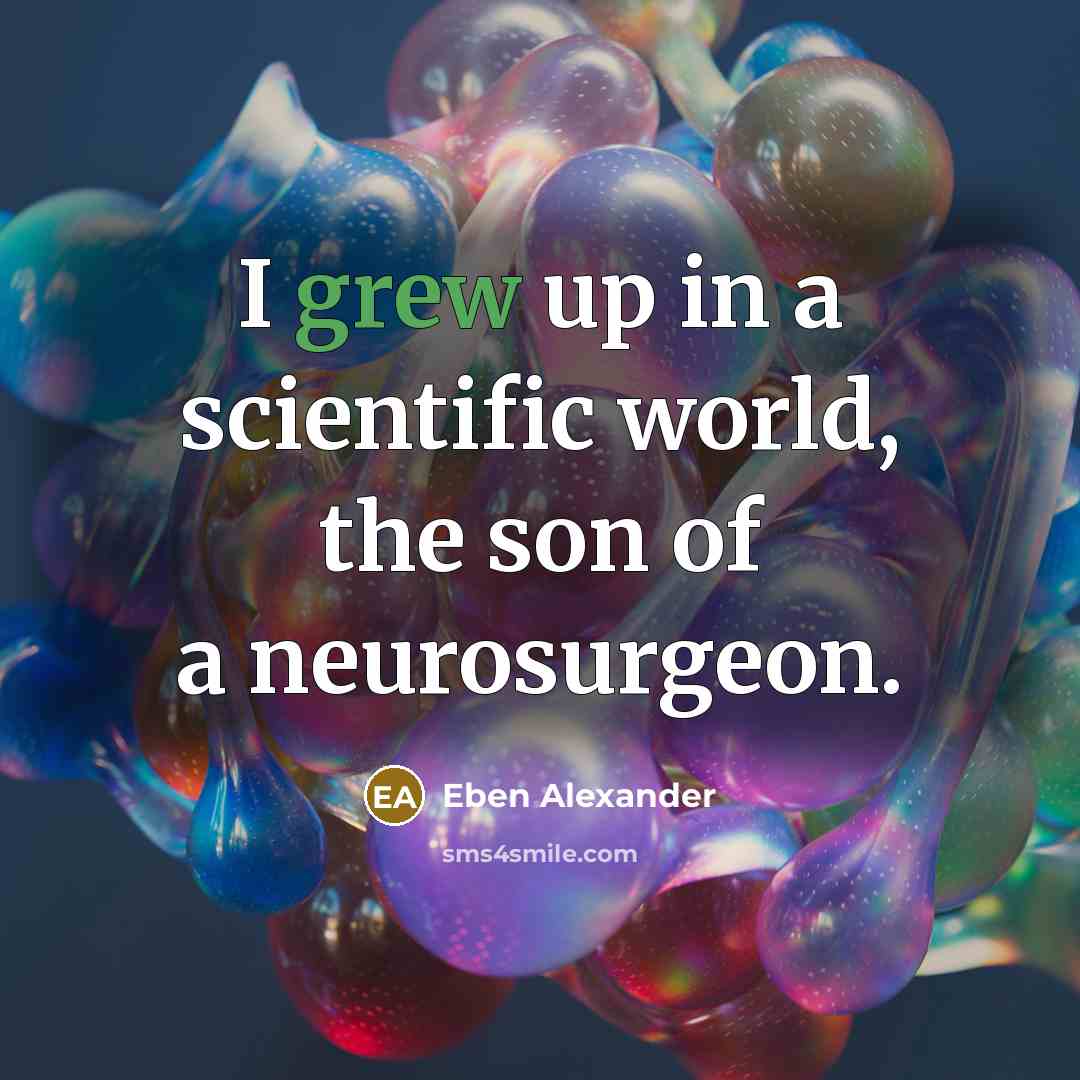 “I grew up in a scientific world, the son of a neurosurgeon.” quote by Eben Alexander