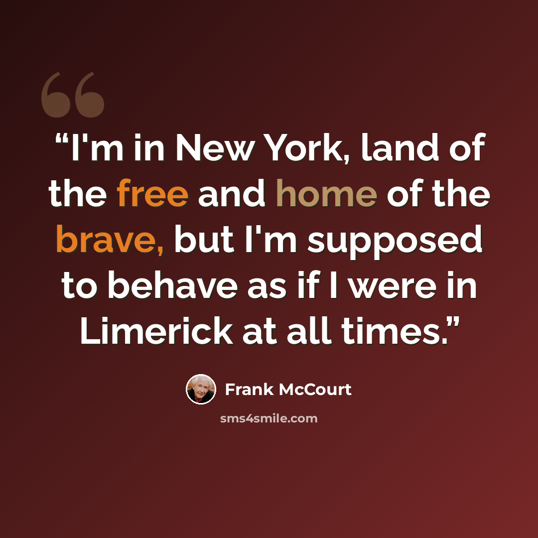 “I'm in New York, land of the free and home of the brave, but I'm supposed to behave as if I were in Limerick at all times.” quote by Frank McCourt