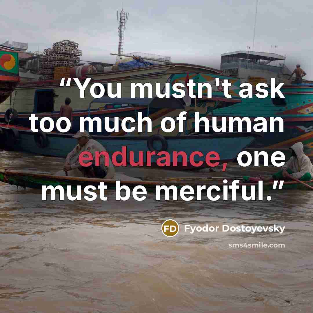 “You mustn't ask too much of human endurance, one must be merciful.” quote by Fyodor Dostoyevsky