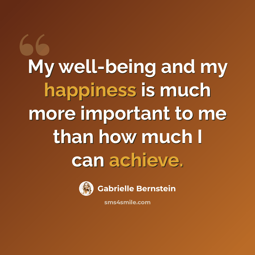 “My well-being and my happiness is much more important to me than how much I can achieve.” quote by Gabrielle Bernstein