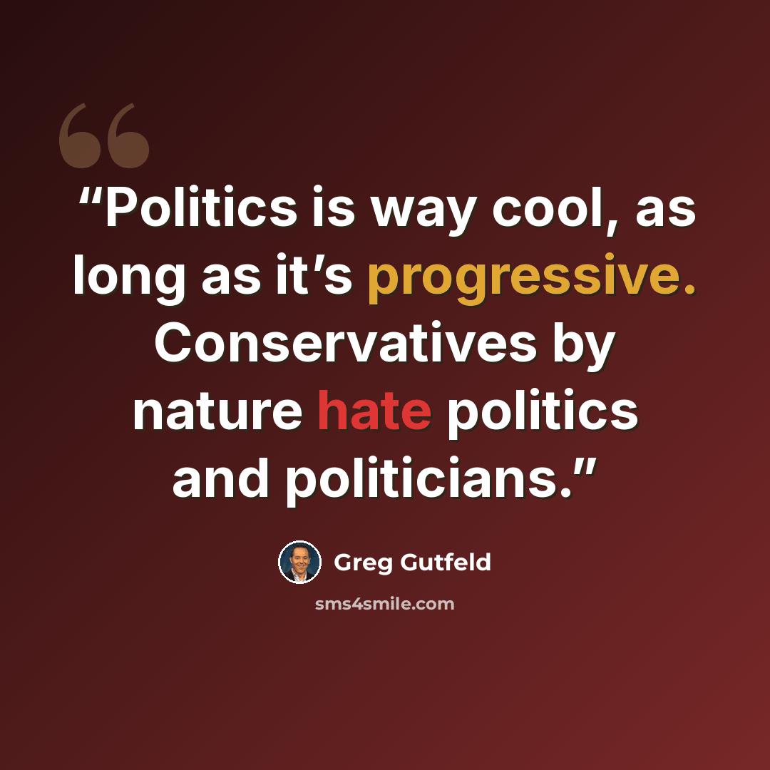 “Politics is way cool, as long as it’s progressive. Conservatives by nature hate politics and politicians.” quote by Greg Gutfeld