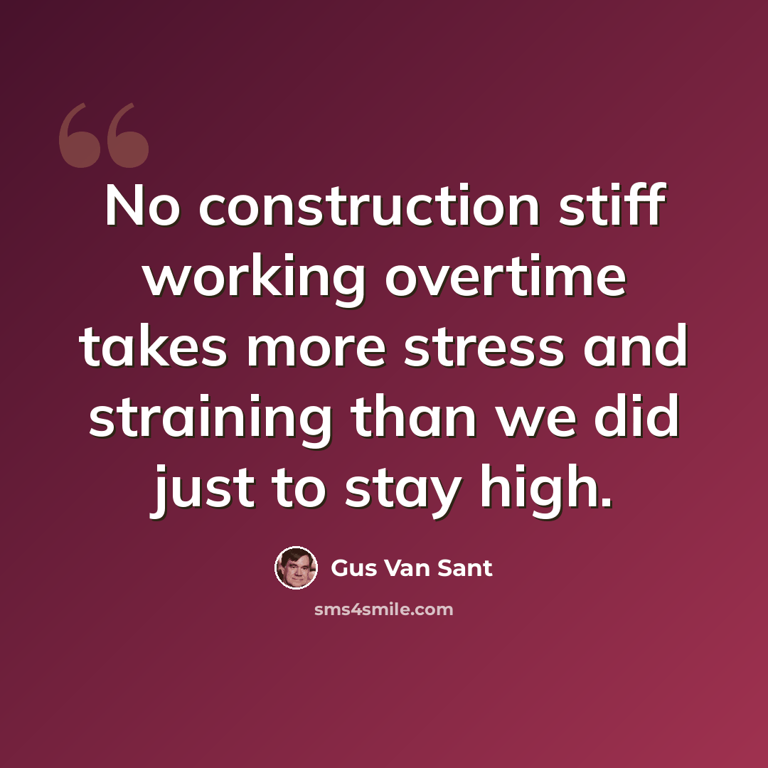 “No construction stiff working overtime takes more stress and straining than we did just to stay high.” quote by Gus Van Sant