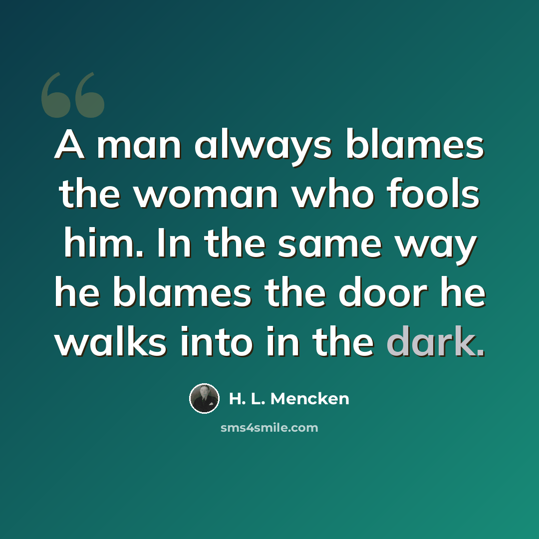 “A man always blames the woman who fools him. In the same way he blames the door he walks into in the dark.” quote by H. L. Mencken