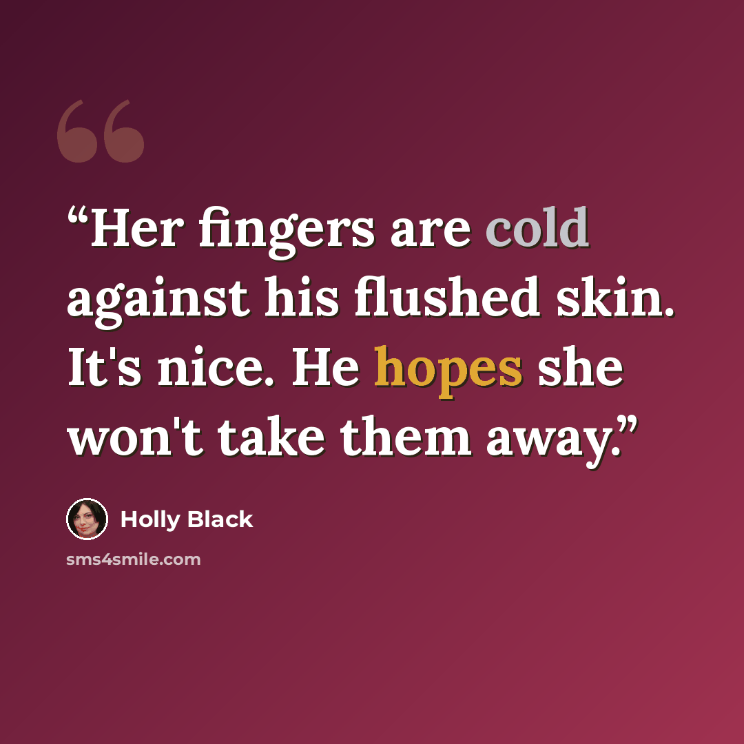 “Her fingers are cold against his flushed skin. It's nice. He hopes she won't take them away.” quote by Holly Black