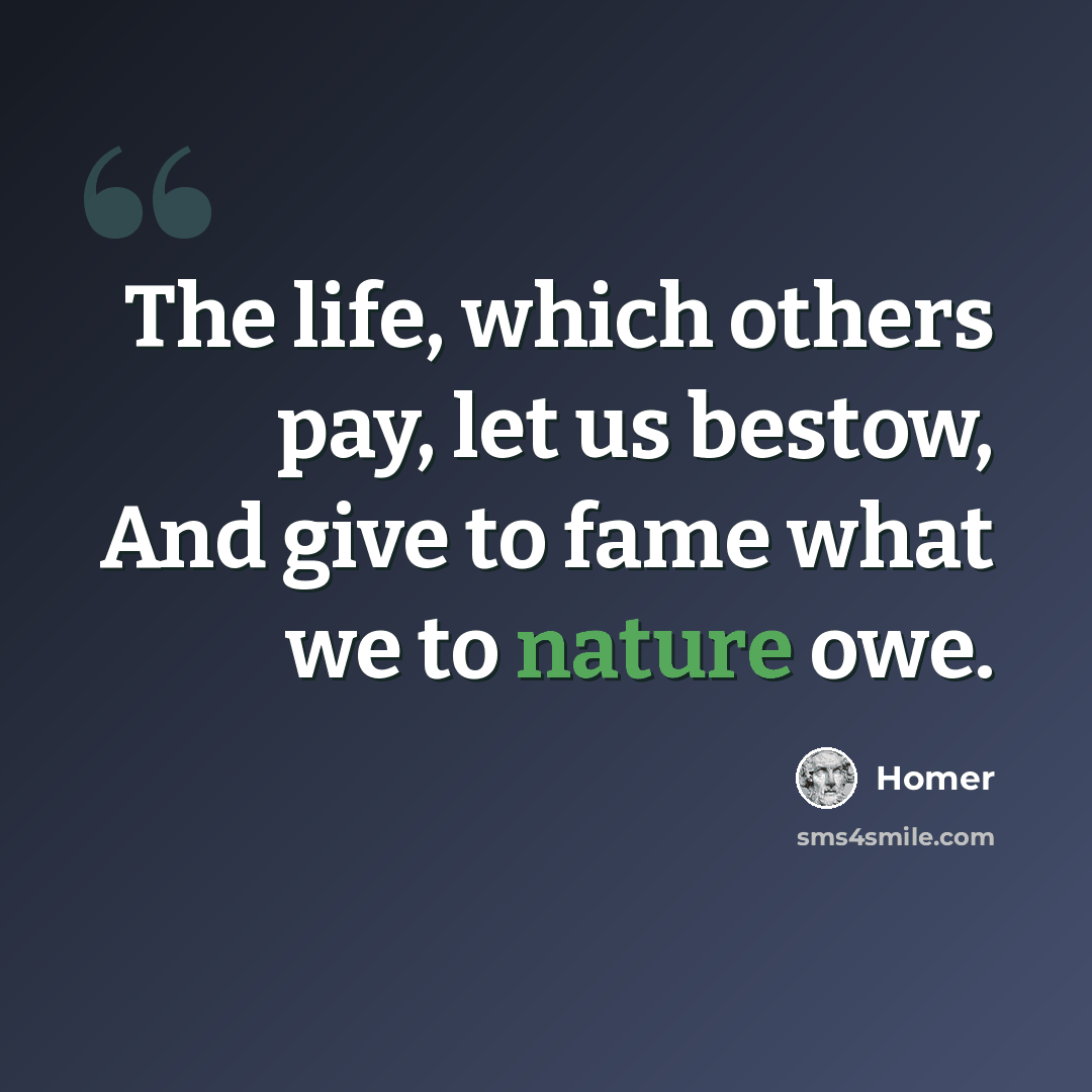 “The life, which others pay, let us bestow, And give to fame what we to nature owe.” quote by Homer