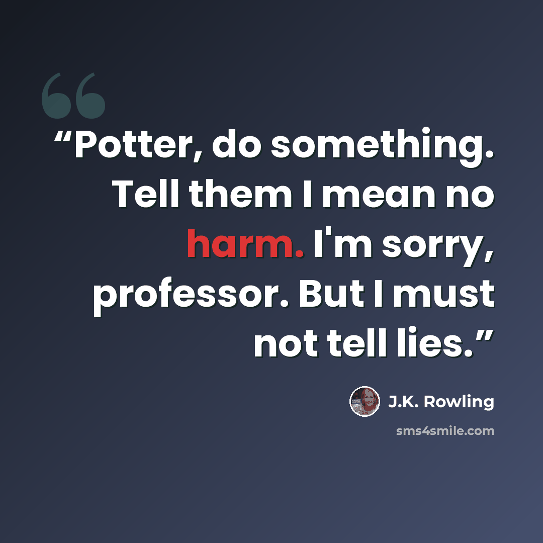 “Potter, do something. Tell them I mean no harm. I'm sorry, professor. But I must not tell lies.” quote by J.K. Rowling
