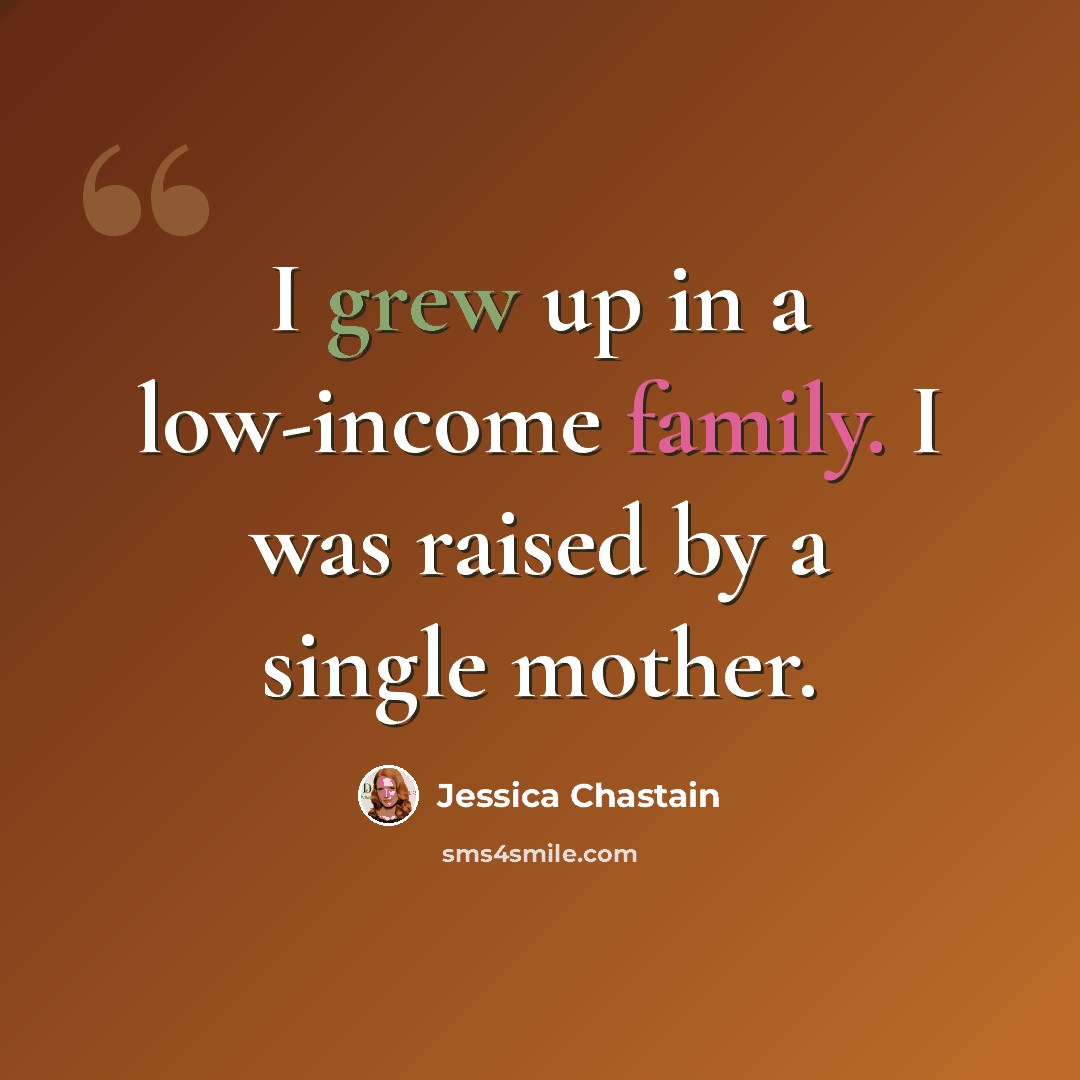 “I grew up in a low-income family. I was raised by a single mother.” quote by Jessica Chastain